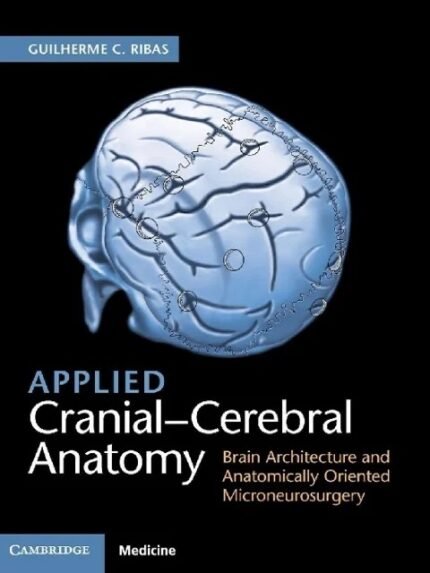 Applied Cranial Cerebral Anatomy Brain Architecture and Anatomically Oriented Microneurosurgery