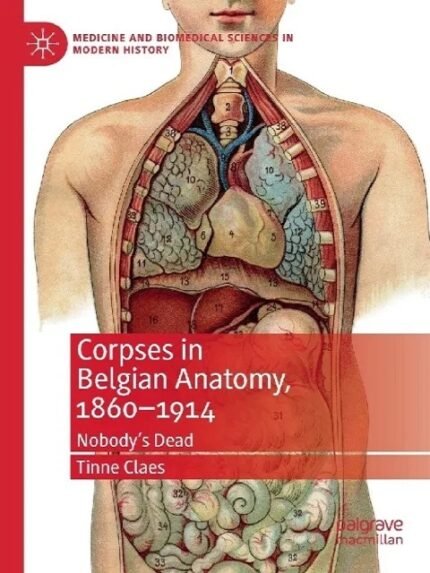Corpses in Belgian Anatomy, 1860–1914 Nobody’s Dead (Medicine and Biomedical Sciences in Modern History) 1st ed
