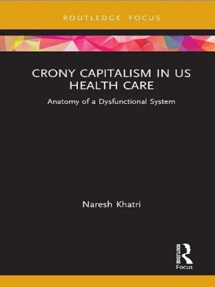 Crony Capitalism in US Health Care Anatomy of a Dysfunctional System