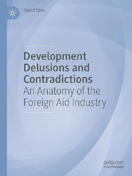 Development Delusions and Contradictions An Anatomy of the Foreign Aid Industry