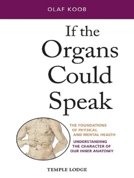 If the Organs Could Speak The Foundations of Physical and Mental Health Understanding the Character of Our Inner Anatomy