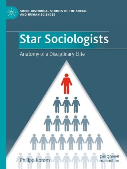 Star Sociologists Anatomy of a Disciplinary Elite (Socio-Historical Studies of the Social and Human Sciences) 1st ed. 2023 Edition