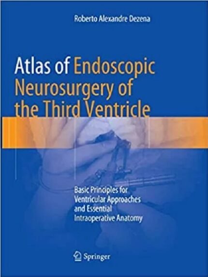 Atlas of Endoscopic Neurosurgery of the Third Ventricle Basic Principles for Ventricular Approaches and Essential Intraoperative Anatomy 1st edition