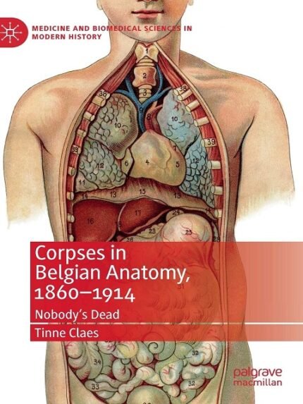 Corpses in Belgian Anatomy, 1860–1914 Nobody’s Dead (Medicine and Biomedical Sciences in Modern History)