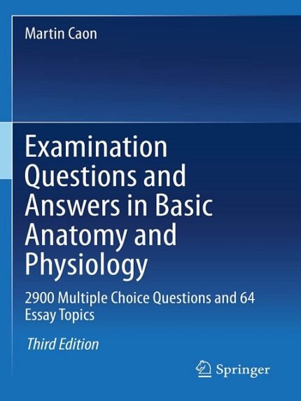 Examination Questions and Answers in Basic Anatomy and Physiology 2900 Multiple Choice Questions and 64 Essay Topics