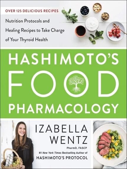 Hashimoto’s Food Pharmacology Nutrition Protocols and Healing Recipes to Take Charge of Your Thyroid Health