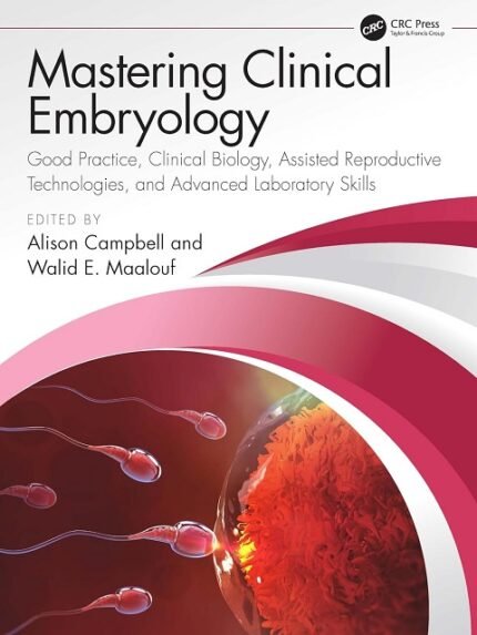 Mastering Clinical Embryology Good Practice, Clinical Biology, Assisted Reproductive Technologies, and Advanced Laboratory Skills