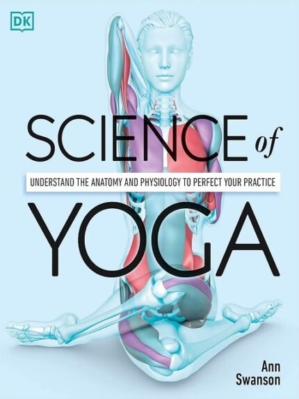 Science of Yoga Understand the Anatomy and Physiology to Perfect Your Practice